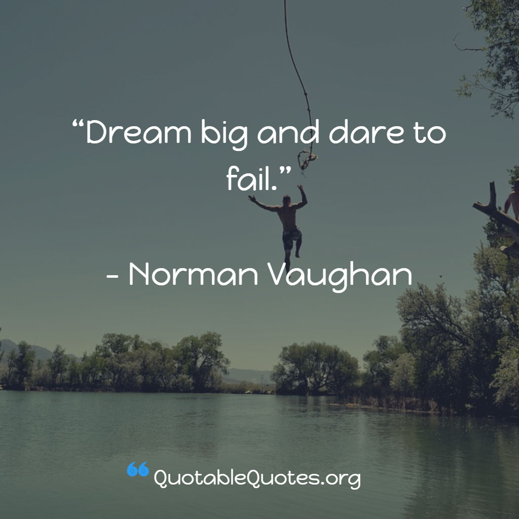 Norman Vaughan says Dream big and dare to fail.