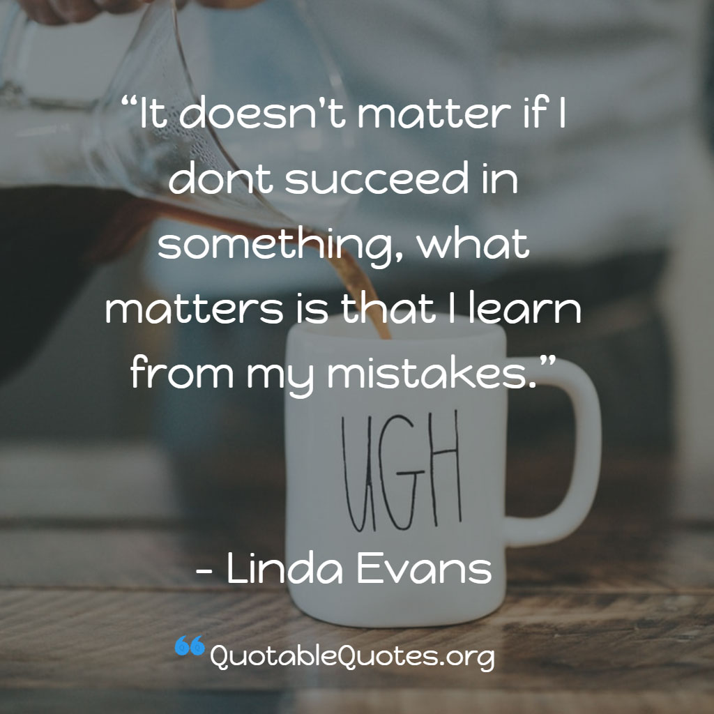 Linda Evans says It doesn't matter if I dont succeed in something, what matters is that I learn from my mistakes