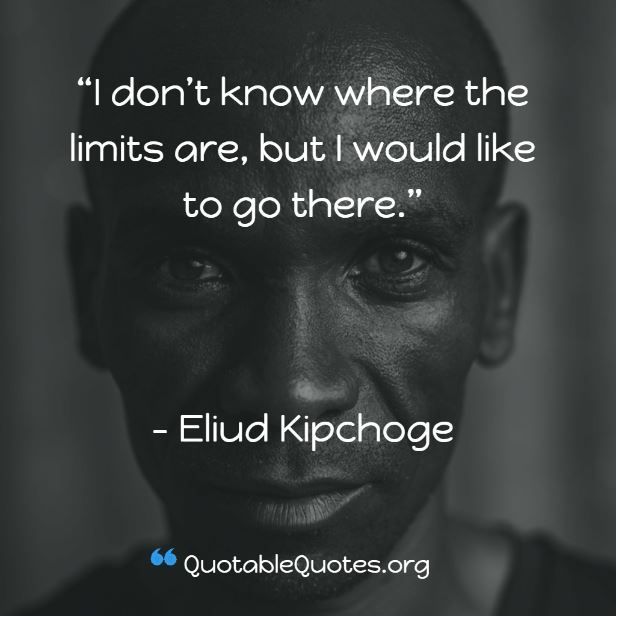 Eliud Kipchoge says I don't know where the limits are, but I would like to go there.