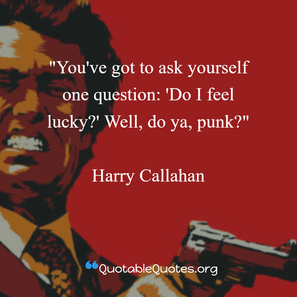 Harry Callahan says You've got to ask yourself one question: 'Do I feel lucky?' Well, do ya, punk?