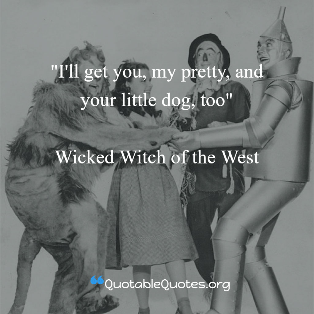 Wicket Witch of the West says I'll get you, my pretty, and your little dog, too