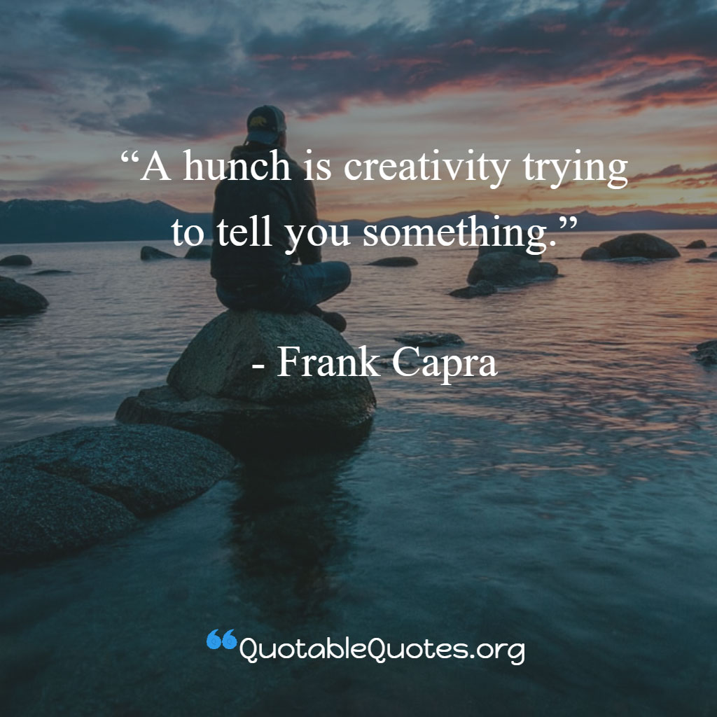 Frank Capra says A hunch is creativity trying to tell you something.