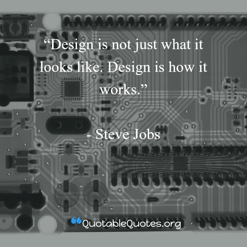 Steve Jobs says Design is not just what it looks like. Design is how it works.