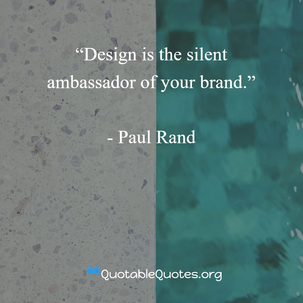 Paul Rand says Design is the silent ambassador of your brand