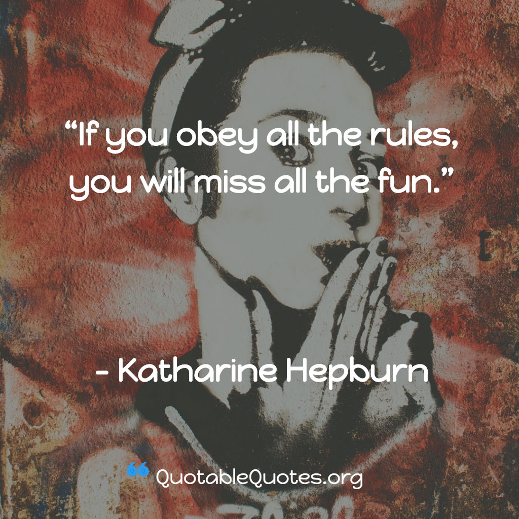 Katharine Hepburn says If you obey all the rules, you will miss all the fun
