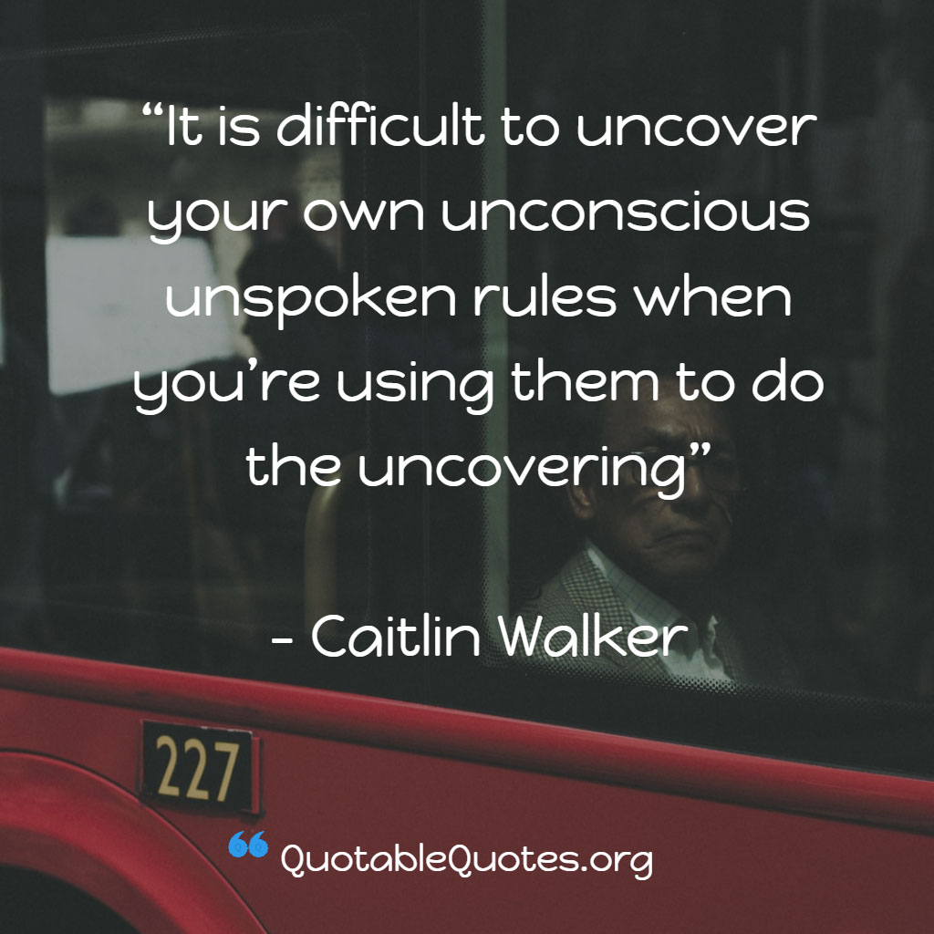 Caitlin Walker says It is difficult to uncover your own unconscious unspoken rules when you’re using them to do the uncovering