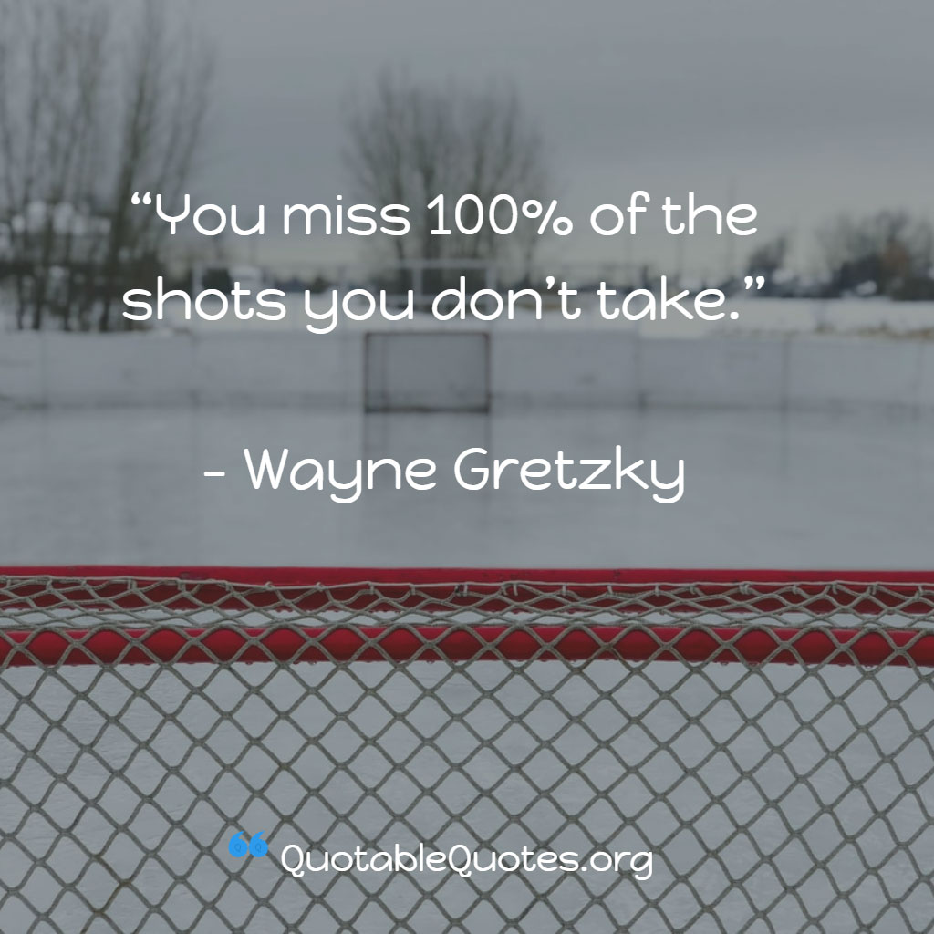 Wayne Gretzky says You miss 100% of the shots you don’t take.
