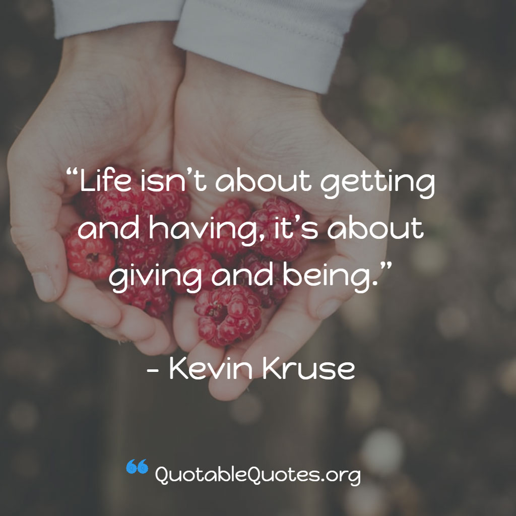Kevin Kruse says Life isn’t about getting and having, it’s about giving and being.
