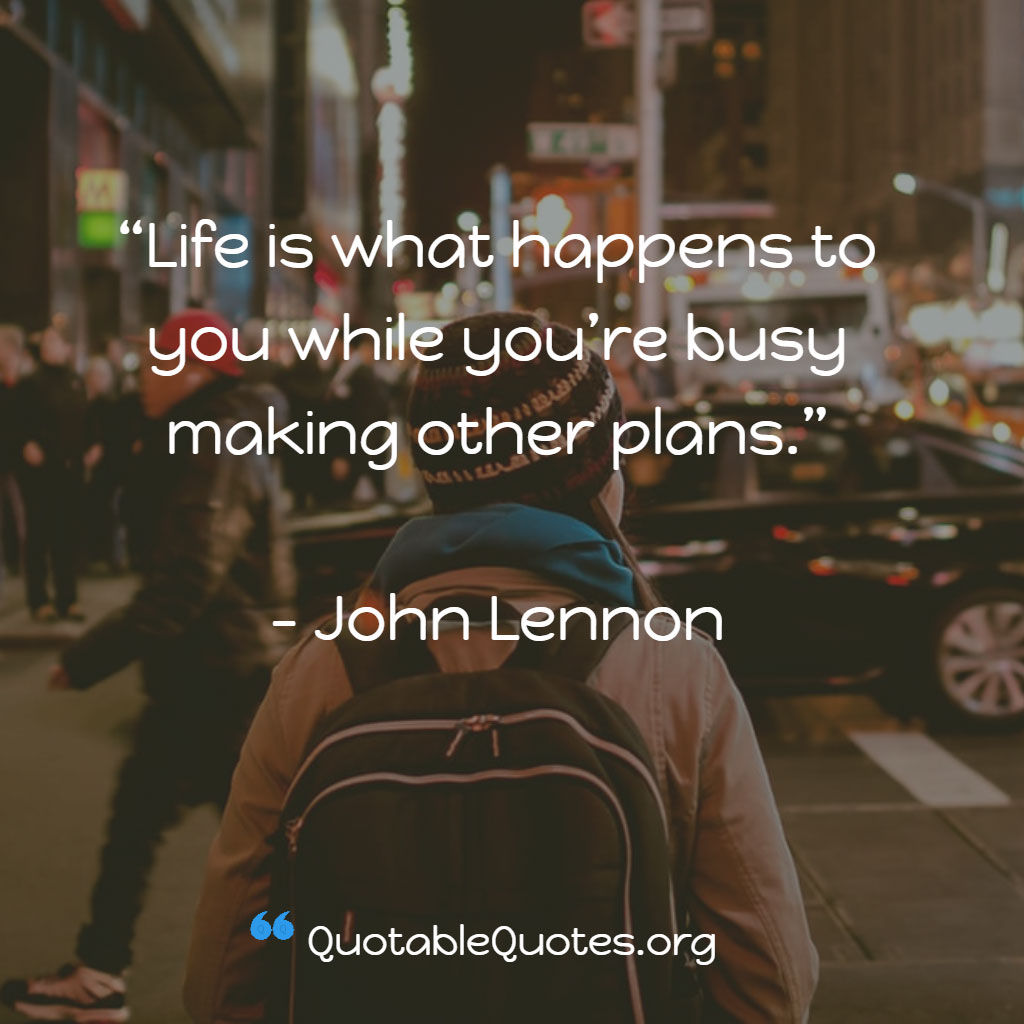 John Lennon says Life is what happens to you, while you are busy making other plans