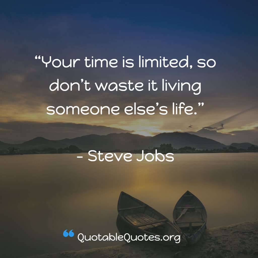 Steve Jobs says Your time is limited, so don’t waste it living someone else’s life.