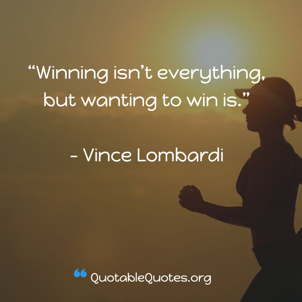 Vince Lombardi says Winning isn't everything buy wanting to win is