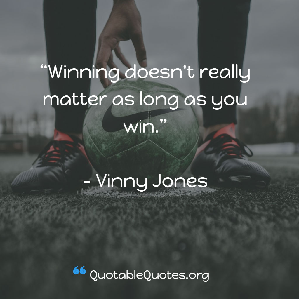 Vinny Jones says Winning doesn't really matter as long as you win.