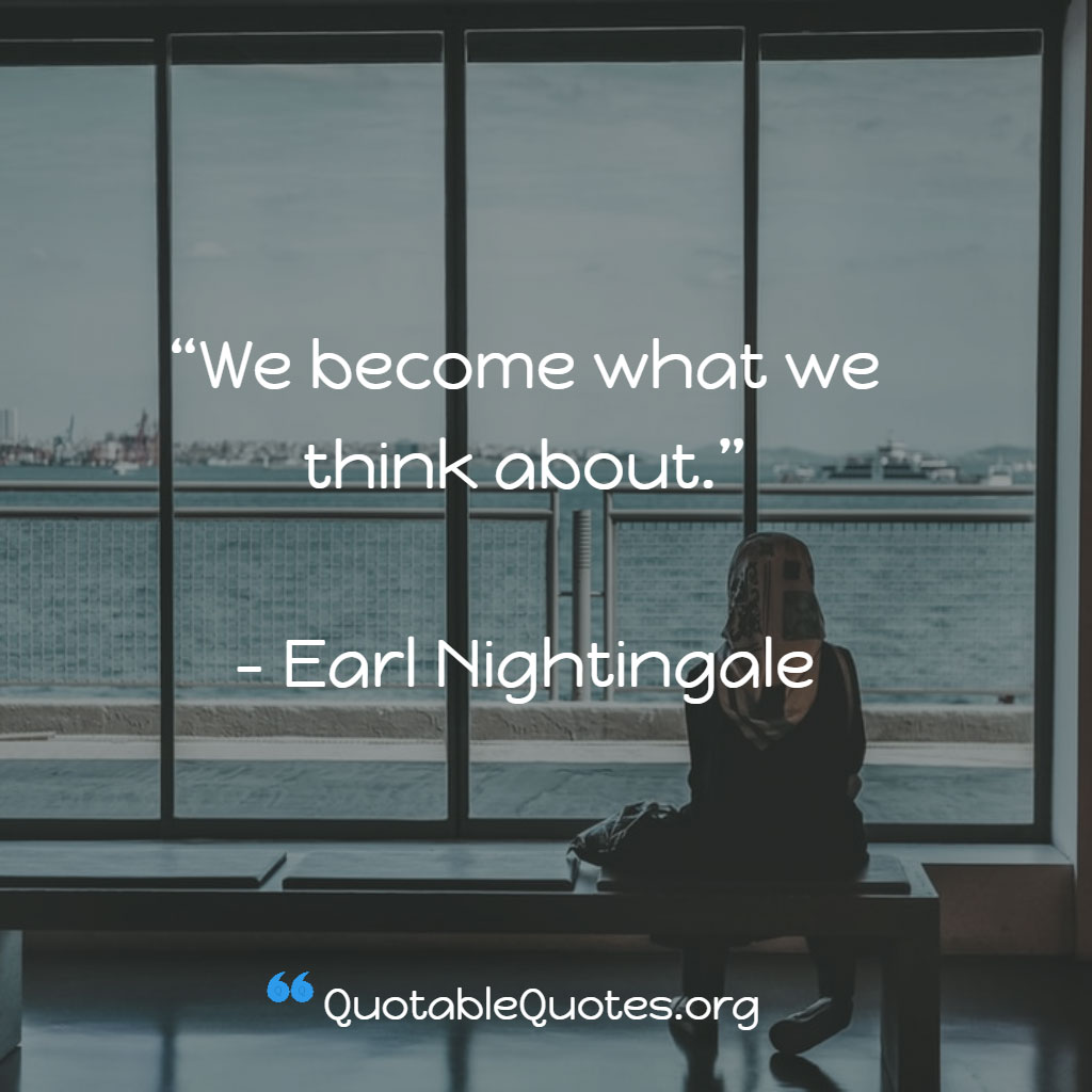 Earl Nightingale says We become what we think about.