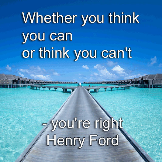 Henry Ford says Whether you think you can or think you can't - you're right